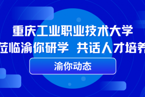 渝你动态 | 重庆工业职业技术大学莅临渝你研学，共话人才培养 ...
