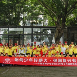 红色研学 | “砺剑少年传薪火·强国复兴有你我”丰都县青少宫2024年第②期研学活动